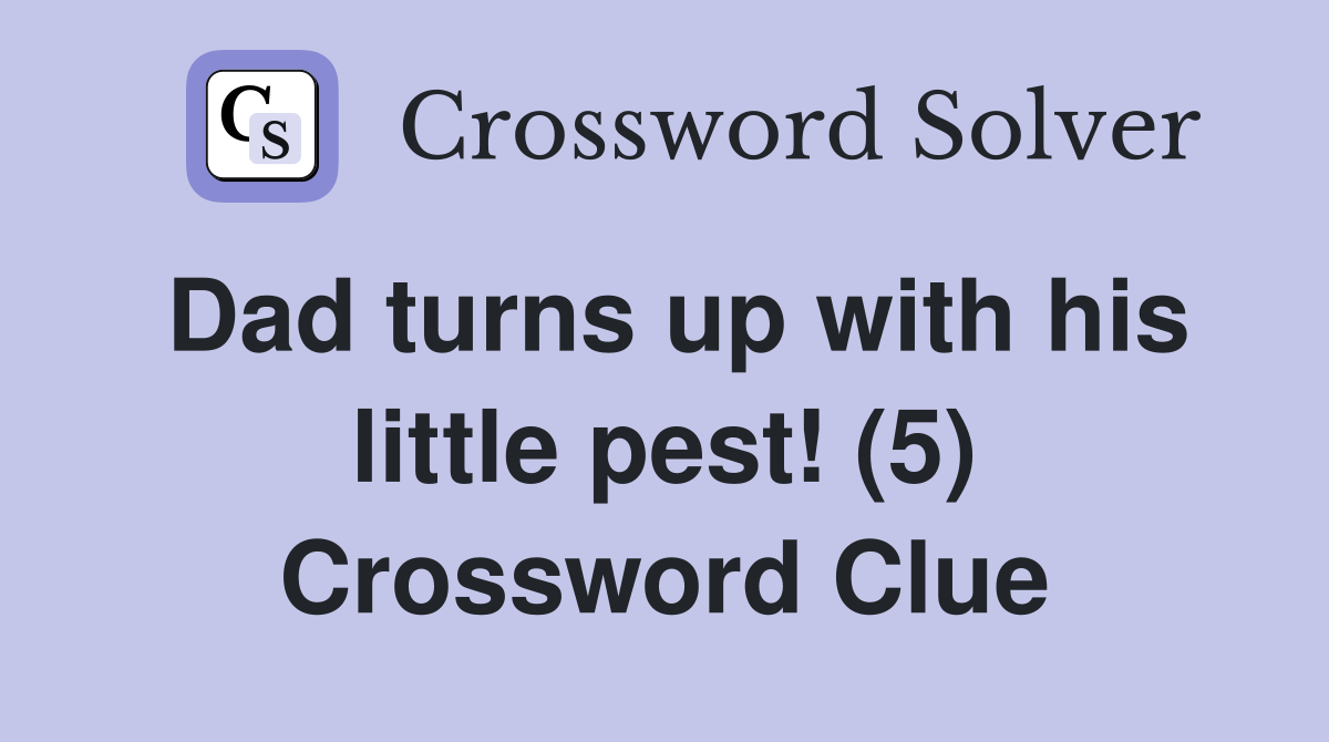 Dad turns up with his little pest! (5) Crossword Clue Answers